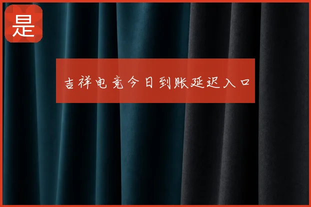 吉祥电竞今日到账延迟入口