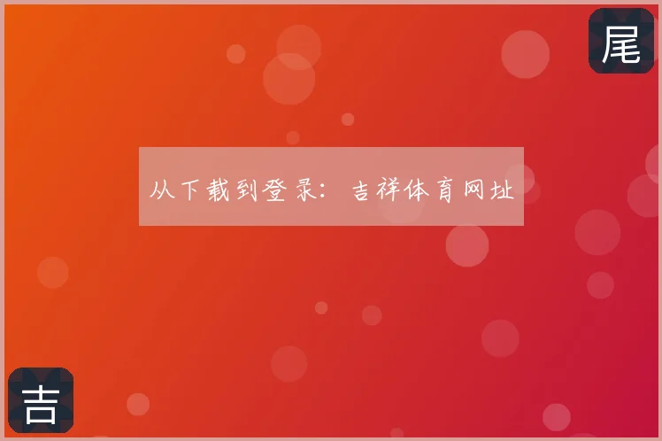 从下载到登录:吉祥体育网址