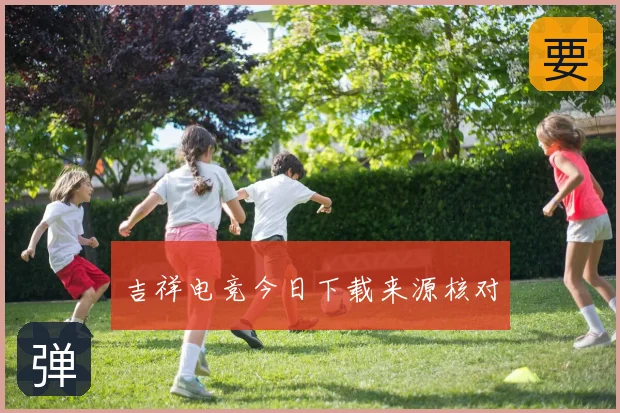 吉祥电竞今日下载来源核对