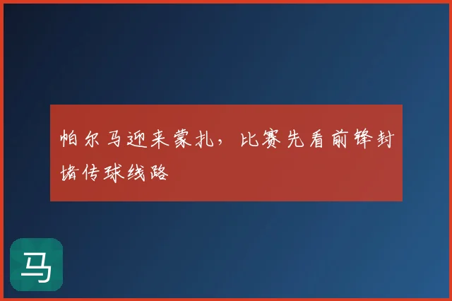 帕尔马迎来蒙扎,比赛先看前锋封堵传球线路