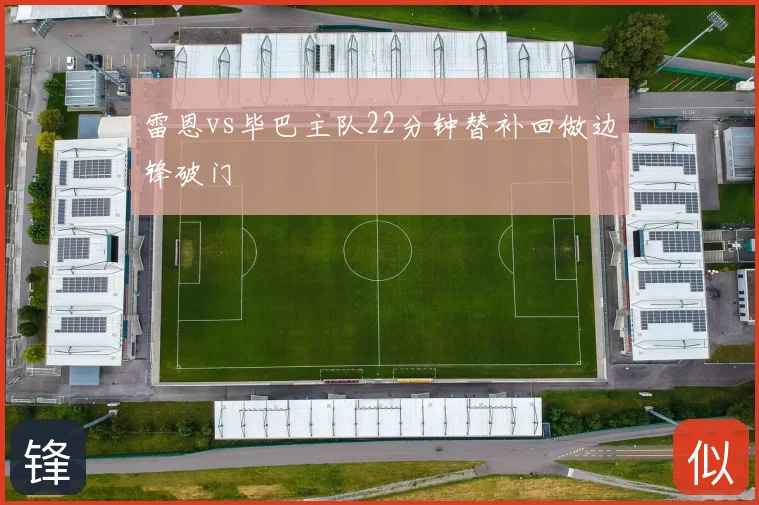 雷恩vs毕巴主队22分钟替补回做边锋破门